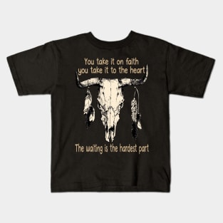 You Take It On Faith, You Take It To The Heart The Waiting Is The Hardest Part Bull Quotes Feathers Kids T-Shirt